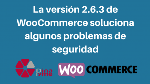La versión 2.6.3 de WooCommerce soluciona algunos problemas de seguridad